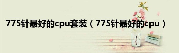 775針最好的cpu套裝（775針最好的cpu）