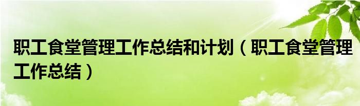 職工食堂管理工作總結(jié)和計劃（職工食堂管理工作總結(jié)）