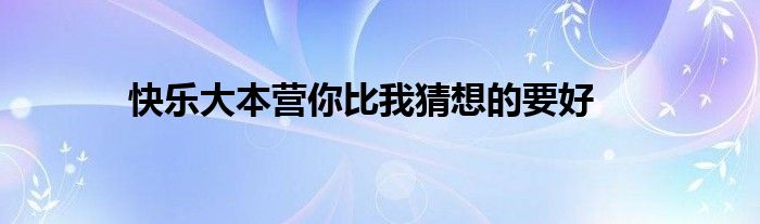 快樂(lè)大本營(yíng)你比我猜想的要好