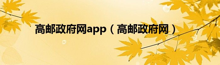 高郵政府網(wǎng)app（高郵政府網(wǎng)）