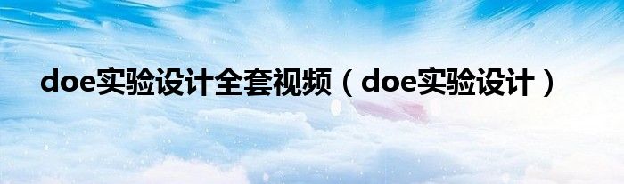 doe實(shí)驗(yàn)設(shè)計(jì)全套視頻（doe實(shí)驗(yàn)設(shè)計(jì)）