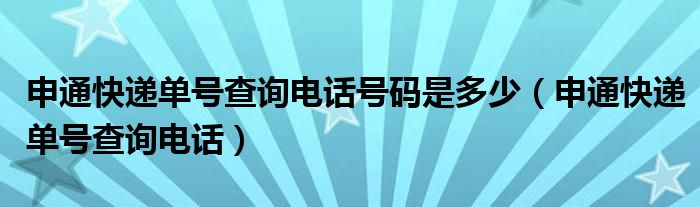 申通快遞單號(hào)查詢電話號(hào)碼是多少（申通快遞單號(hào)查詢電話）