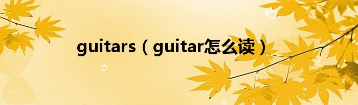 guitars（guitar怎么讀）