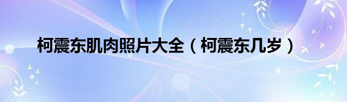 柯震東肌肉照片大全（柯震東幾歲）