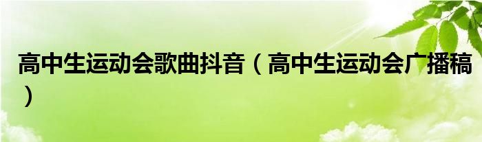 高中生運動會歌曲抖音（高中生運動會廣播稿）