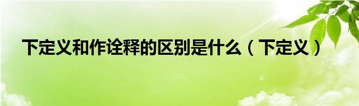 下定義和作詮釋的區(qū)別是什么（下定義）