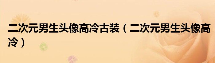 二次元男生頭像高冷古裝（二次元男生頭像高冷）