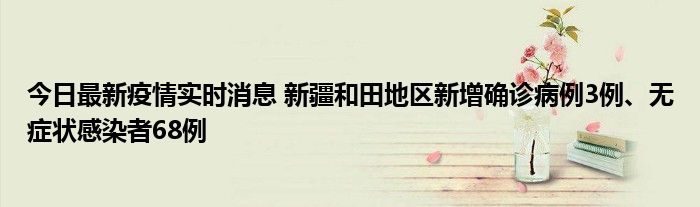 今日最新疫情實時消息 新疆和田地區(qū)新增確診病例3例、無癥狀感染者68例