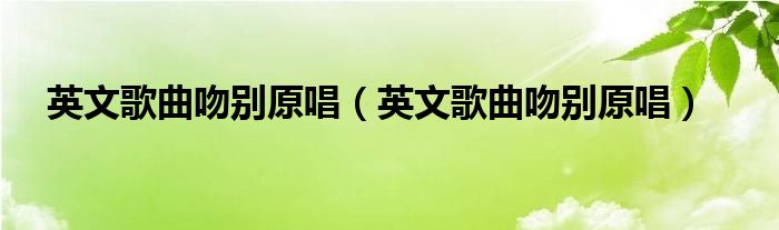 英文歌曲吻別原唱（英文歌曲吻別原唱）