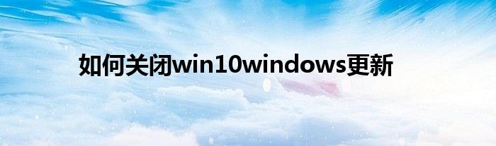 如何關(guān)閉win10windows更新