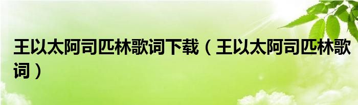 王以太阿司匹林歌詞下載（王以太阿司匹林歌詞）