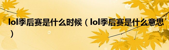 lol季后賽是什么時(shí)候（lol季后賽是什么意思）