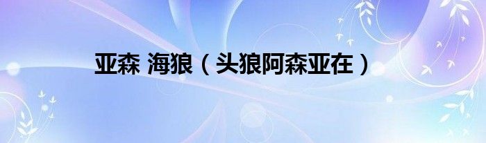 亞森 海狼（頭狼阿森亞在）