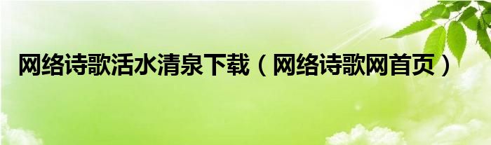 網(wǎng)絡(luò)詩歌活水清泉下載（網(wǎng)絡(luò)詩歌網(wǎng)首頁）