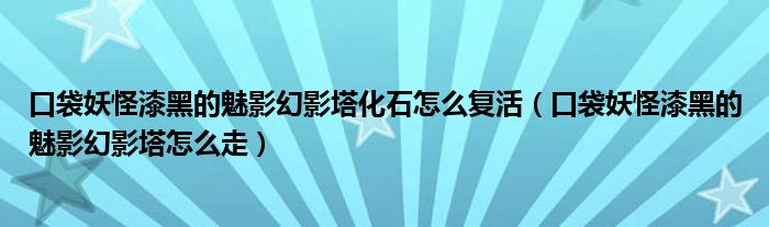 口袋妖怪漆黑的魅影幻影塔化石怎么復(fù)活（口袋妖怪漆黑的魅影幻影塔怎么走）