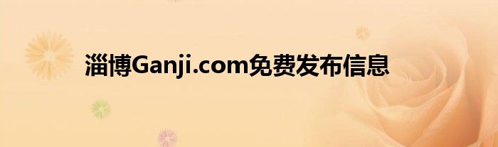 淄博Ganji.com免費發(fā)布信息