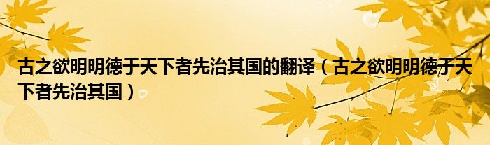 古之欲明明德于天下者先治其國(guó)的翻譯（古之欲明明德于天下者先治其國(guó)）