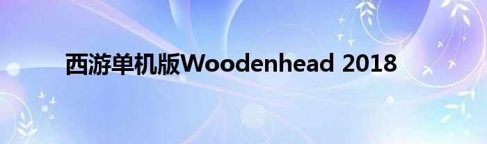 西游單機版Woodenhead 2018