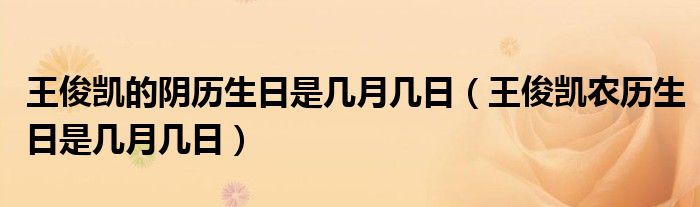 王俊凱的陰歷生日是幾月幾日（王俊凱農(nóng)歷生日是幾月幾日）