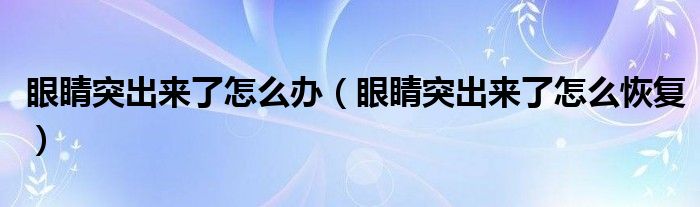 眼睛突出來了怎么辦（眼睛突出來了怎么恢復）