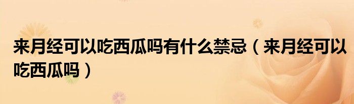 來月經(jīng)可以吃西瓜嗎有什么禁忌（來月經(jīng)可以吃西瓜嗎）