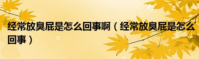 經(jīng)常放臭屁是怎么回事?。ń?jīng)常放臭屁是怎么回事）