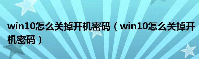 win10怎么關掉開機密碼（win10怎么關掉開機密碼）