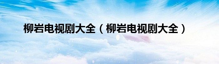 柳巖電視劇大全（柳巖電視劇大全）