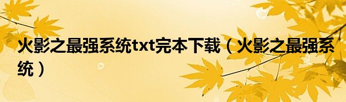 火影之最強(qiáng)系統(tǒng)txt完本下載（火影之最強(qiáng)系統(tǒng)）