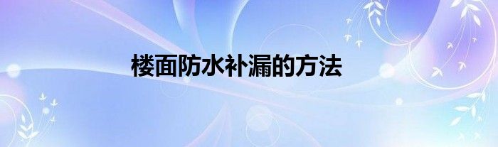 樓面防水補漏的方法