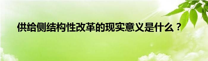 供給側(cè)結(jié)構(gòu)性改革的現(xiàn)實意義是什么？