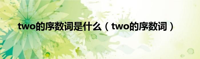 two的序數(shù)詞是什么（two的序數(shù)詞）