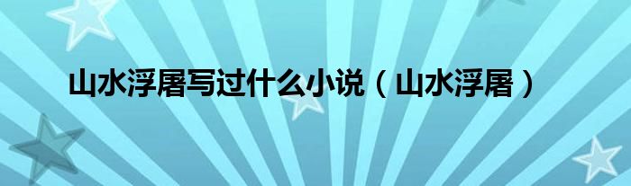 山水浮屠寫過什么小說（山水浮屠）