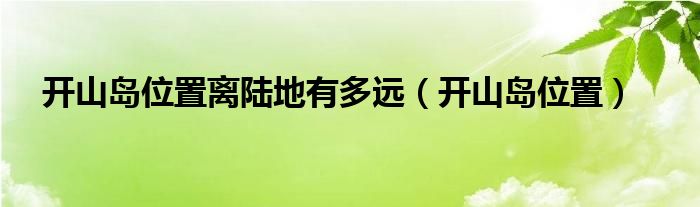 開山島位置離陸地有多遠(yuǎn)（開山島位置）