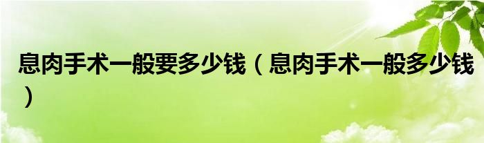 息肉手術(shù)一般要多少錢（息肉手術(shù)一般多少錢）