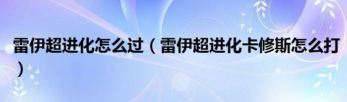 雷伊超進(jìn)化怎么過(guò)（雷伊超進(jìn)化卡修斯怎么打）