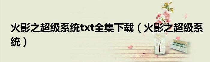 火影之超級系統(tǒng)txt全集下載（火影之超級系統(tǒng)）