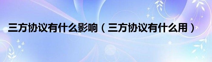 三方協(xié)議有什么影響（三方協(xié)議有什么用）