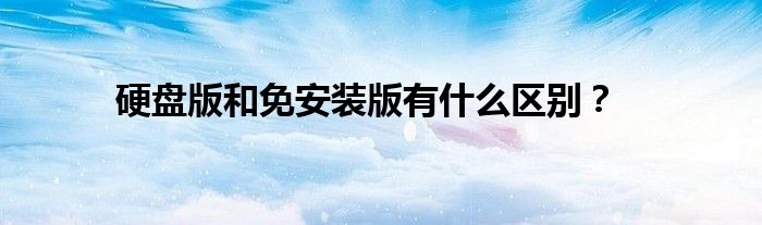 硬盤版和免安裝版有什么區(qū)別？