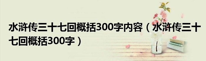 水滸傳三十七回概括300字內(nèi)容（水滸傳三十七回概括300字）