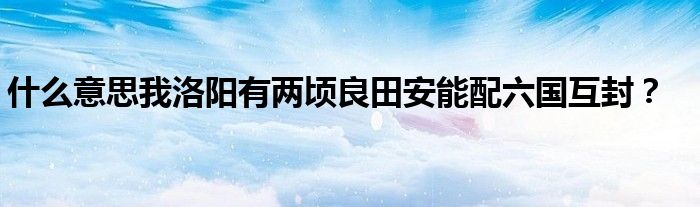 什么意思我洛陽(yáng)有兩頃良田安能配六國(guó)互封？