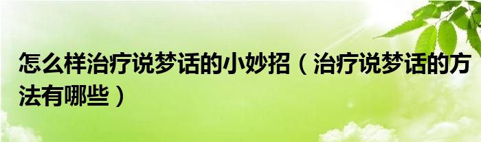 怎么樣治療說夢話的小妙招（治療說夢話的方法有哪些）