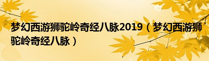 夢幻西游獅駝嶺奇經(jīng)八脈2019（夢幻西游獅駝嶺奇經(jīng)八脈）