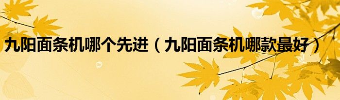 九陽(yáng)面條機(jī)哪個(gè)先進(jìn)（九陽(yáng)面條機(jī)哪款最好）