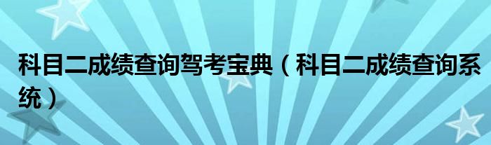 科目二成績(jī)查詢駕考寶典（科目二成績(jī)查詢系統(tǒng)）