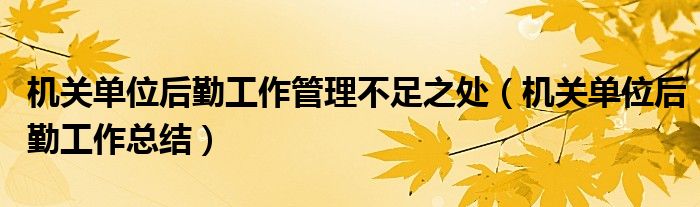 機關(guān)單位后勤工作管理不足之處（機關(guān)單位后勤工作總結(jié)）