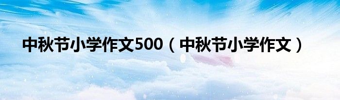 中秋節(jié)小學(xué)作文500（中秋節(jié)小學(xué)作文）