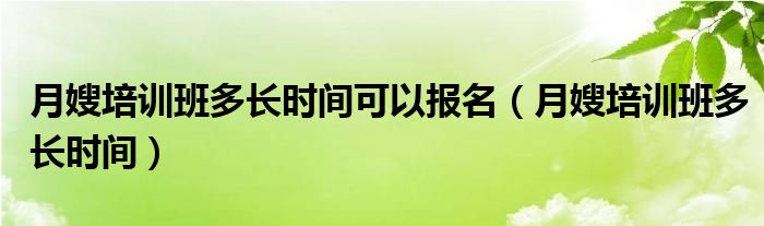 月嫂培訓班多長時間可以報名（月嫂培訓班多長時間）