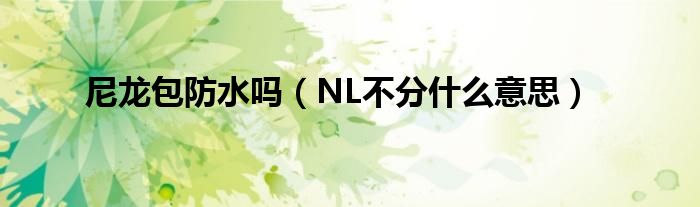 尼龍包防水嗎（NL不分什么意思）