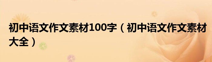 初中語文作文素材100字（初中語文作文素材大全）